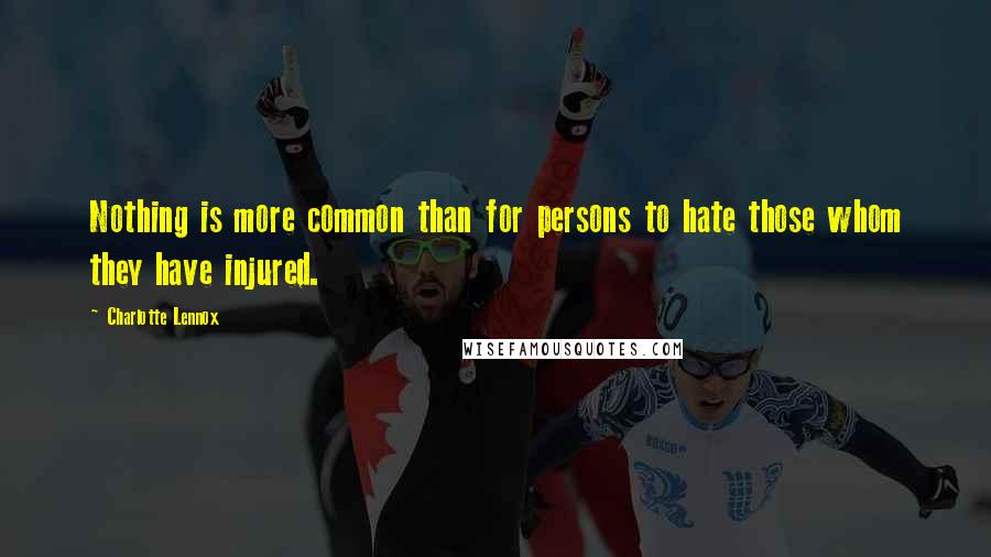Charlotte Lennox Quotes: Nothing is more common than for persons to hate those whom they have injured.