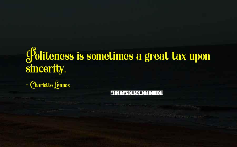 Charlotte Lennox Quotes: Politeness is sometimes a great tax upon sincerity.