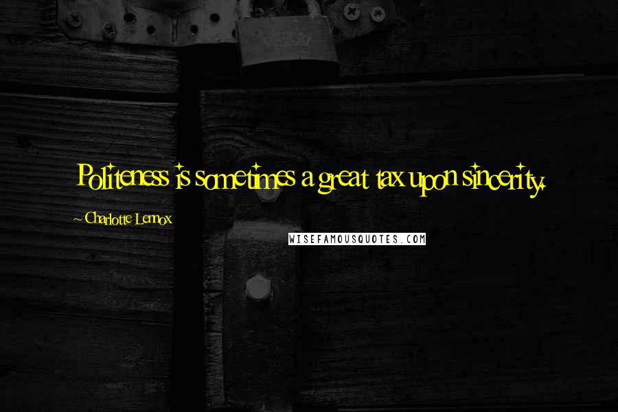 Charlotte Lennox Quotes: Politeness is sometimes a great tax upon sincerity.