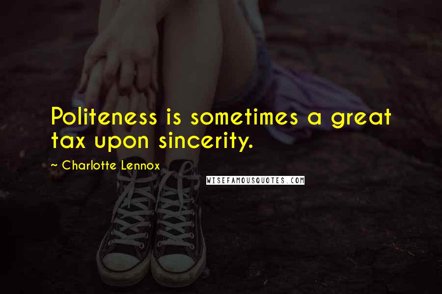 Charlotte Lennox Quotes: Politeness is sometimes a great tax upon sincerity.