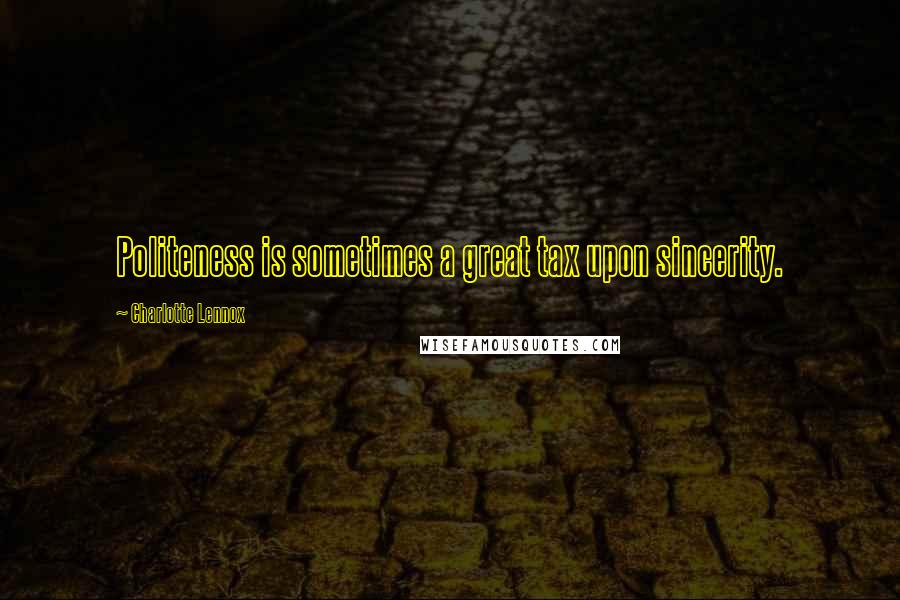 Charlotte Lennox Quotes: Politeness is sometimes a great tax upon sincerity.