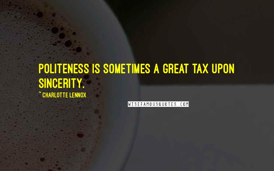 Charlotte Lennox Quotes: Politeness is sometimes a great tax upon sincerity.