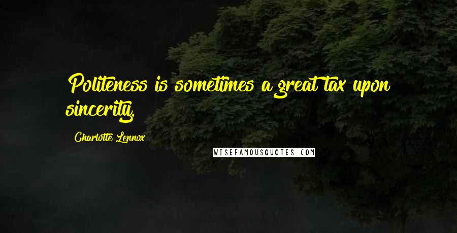 Charlotte Lennox Quotes: Politeness is sometimes a great tax upon sincerity.
