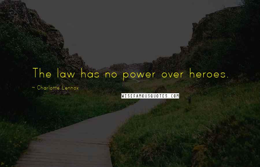 Charlotte Lennox Quotes: The law has no power over heroes.