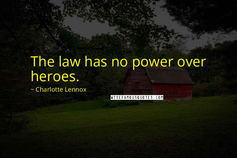 Charlotte Lennox Quotes: The law has no power over heroes.