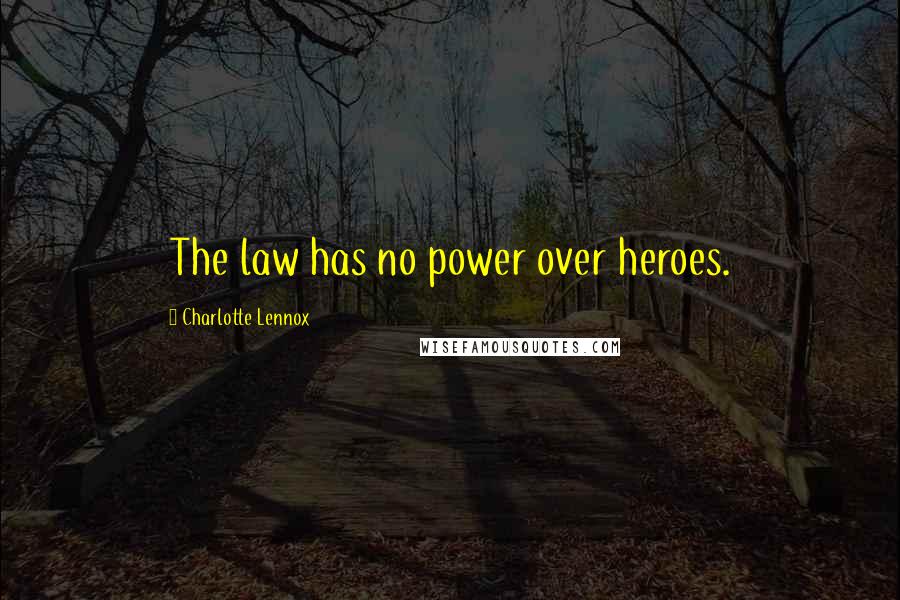 Charlotte Lennox Quotes: The law has no power over heroes.