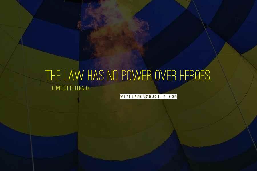 Charlotte Lennox Quotes: The law has no power over heroes.
