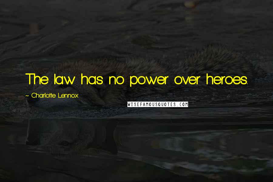 Charlotte Lennox Quotes: The law has no power over heroes.