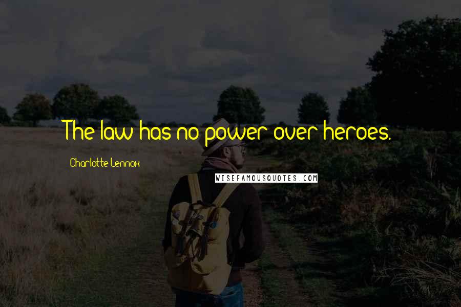 Charlotte Lennox Quotes: The law has no power over heroes.
