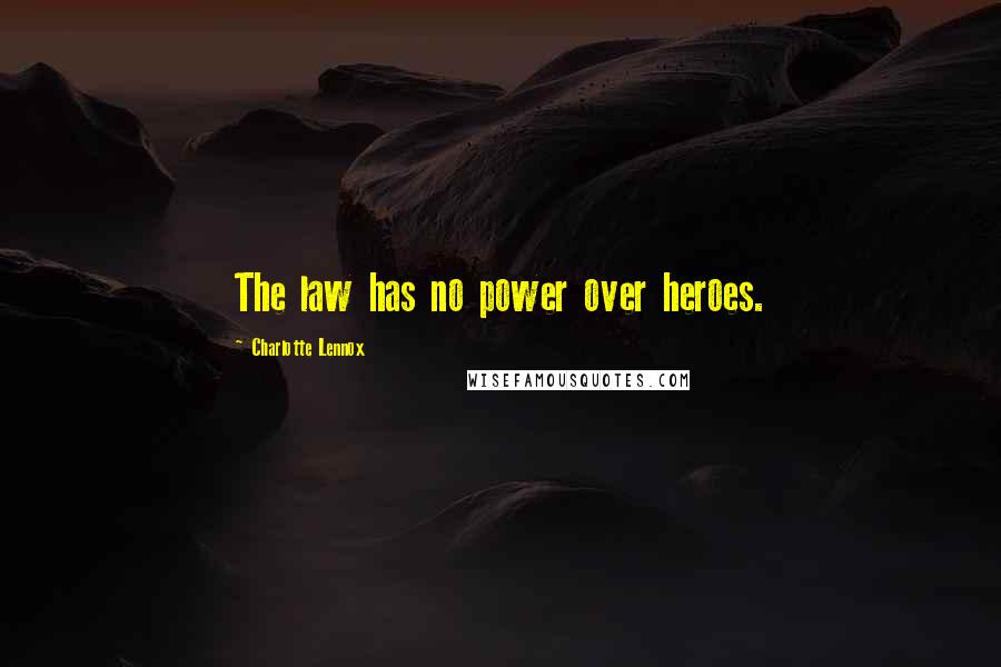 Charlotte Lennox Quotes: The law has no power over heroes.