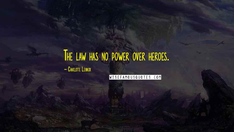 Charlotte Lennox Quotes: The law has no power over heroes.