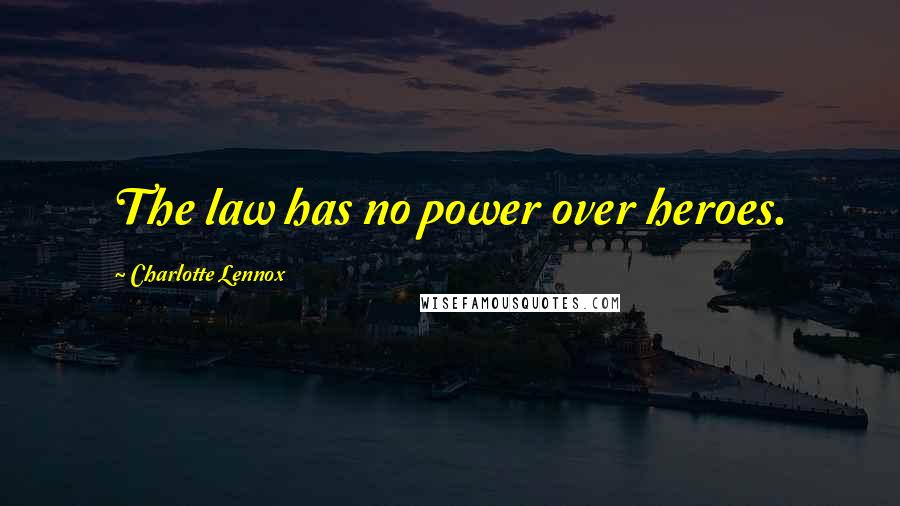 Charlotte Lennox Quotes: The law has no power over heroes.