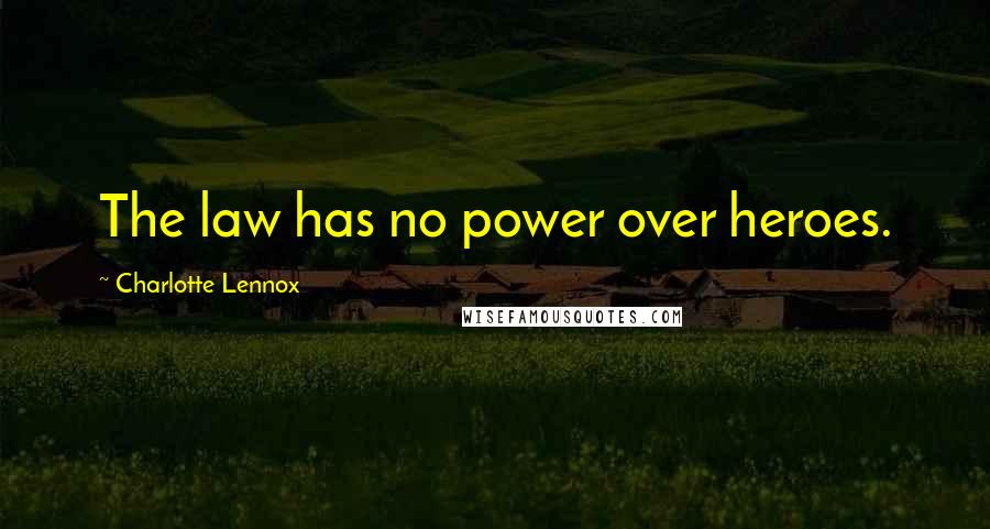 Charlotte Lennox Quotes: The law has no power over heroes.