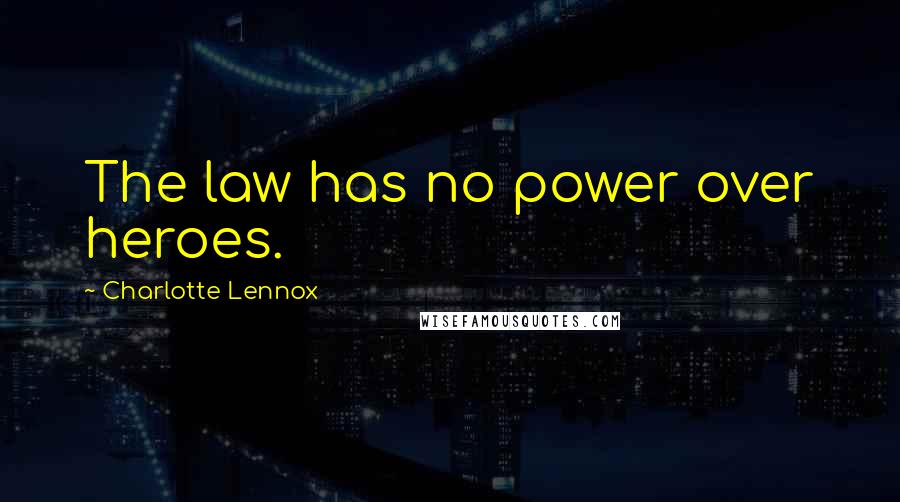 Charlotte Lennox Quotes: The law has no power over heroes.