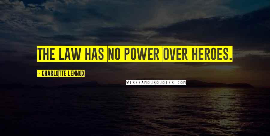 Charlotte Lennox Quotes: The law has no power over heroes.