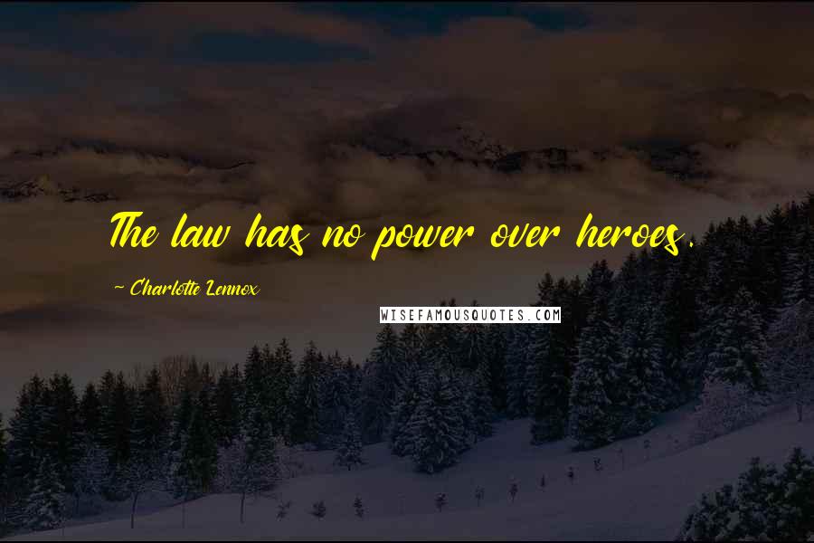 Charlotte Lennox Quotes: The law has no power over heroes.
