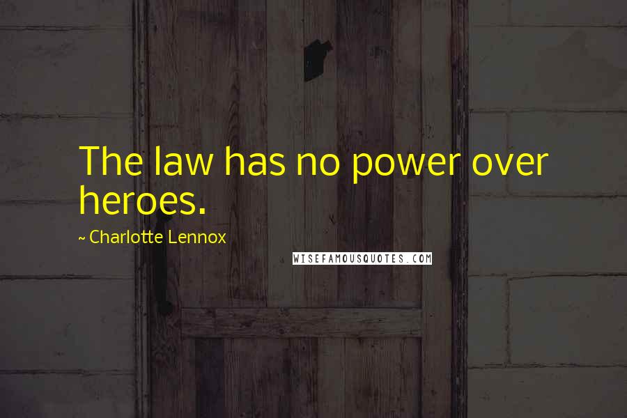 Charlotte Lennox Quotes: The law has no power over heroes.