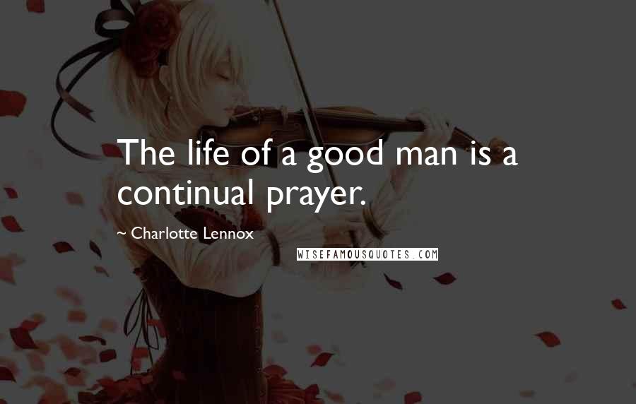 Charlotte Lennox Quotes: The life of a good man is a continual prayer.