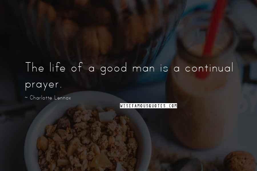 Charlotte Lennox Quotes: The life of a good man is a continual prayer.