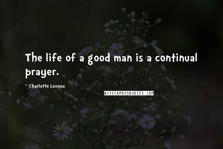 Charlotte Lennox Quotes: The life of a good man is a continual prayer.