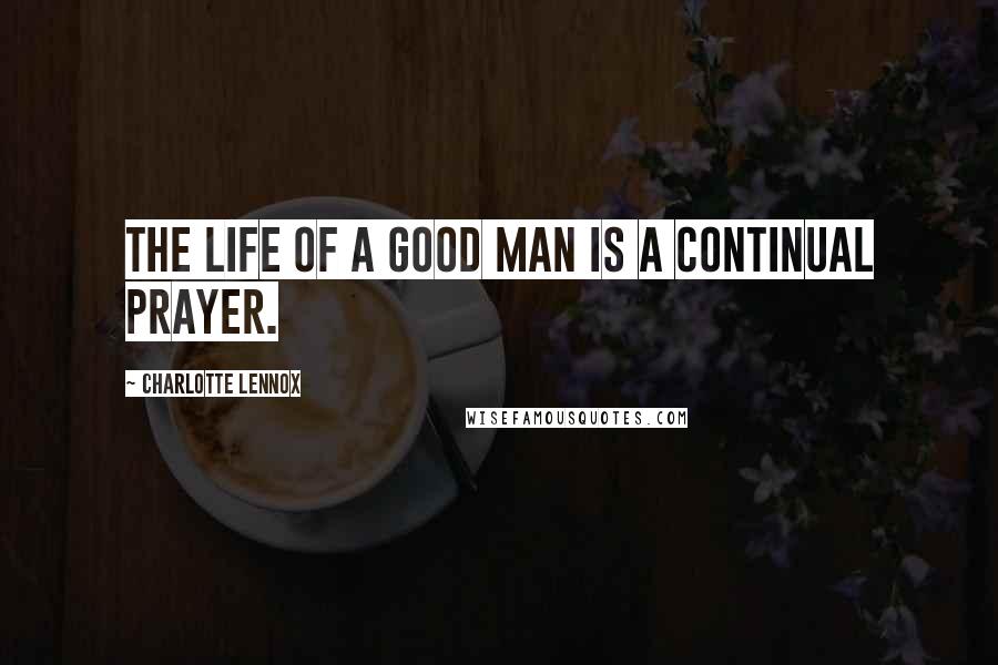 Charlotte Lennox Quotes: The life of a good man is a continual prayer.