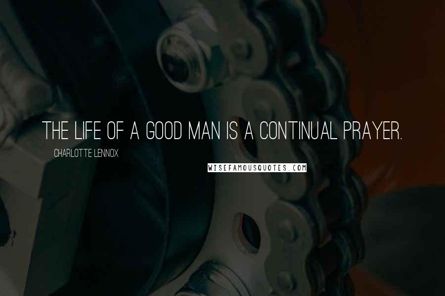 Charlotte Lennox Quotes: The life of a good man is a continual prayer.