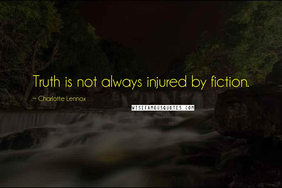 Charlotte Lennox Quotes: Truth is not always injured by fiction.