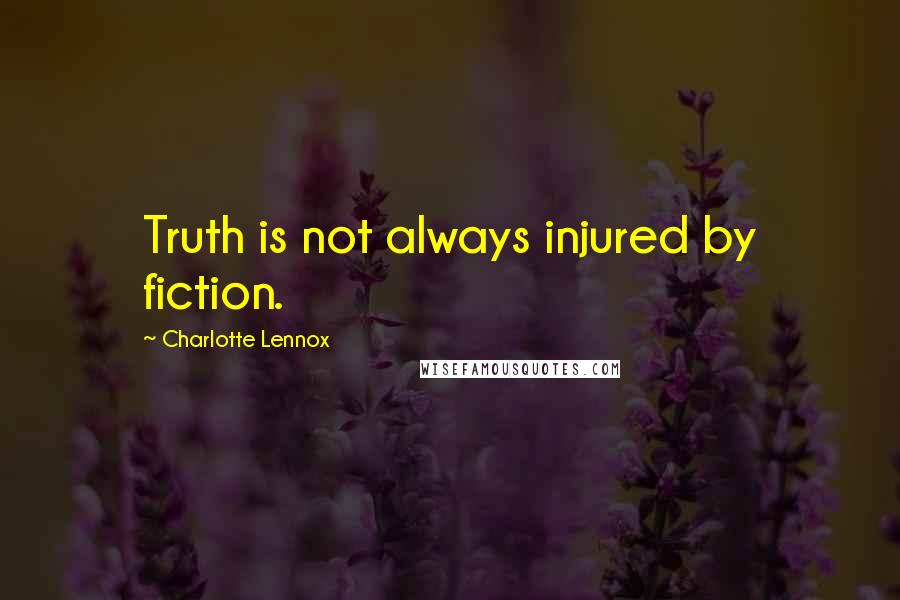 Charlotte Lennox Quotes: Truth is not always injured by fiction.