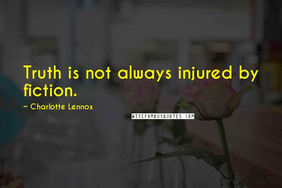 Charlotte Lennox Quotes: Truth is not always injured by fiction.