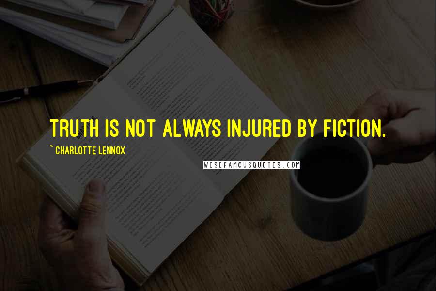 Charlotte Lennox Quotes: Truth is not always injured by fiction.