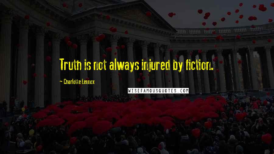 Charlotte Lennox Quotes: Truth is not always injured by fiction.