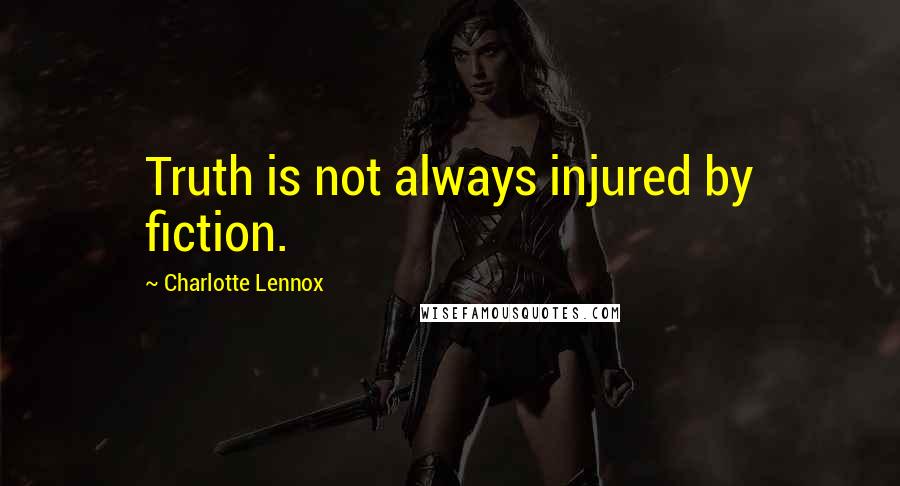 Charlotte Lennox Quotes: Truth is not always injured by fiction.