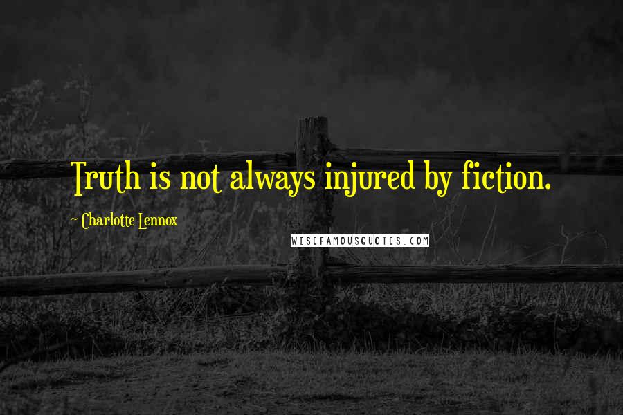 Charlotte Lennox Quotes: Truth is not always injured by fiction.