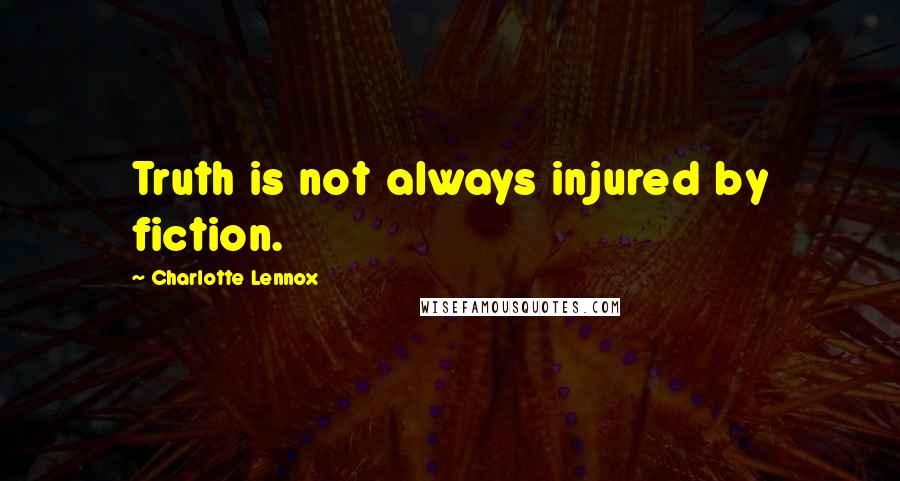 Charlotte Lennox Quotes: Truth is not always injured by fiction.