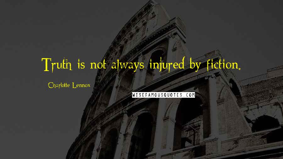 Charlotte Lennox Quotes: Truth is not always injured by fiction.