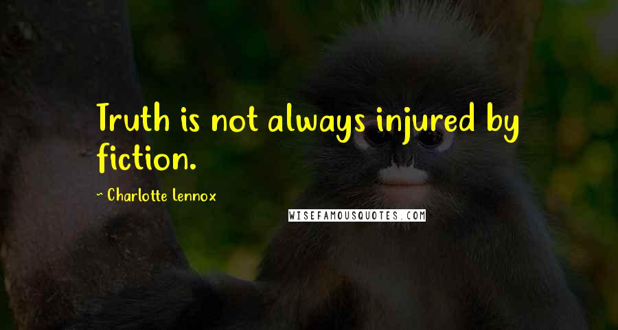 Charlotte Lennox Quotes: Truth is not always injured by fiction.