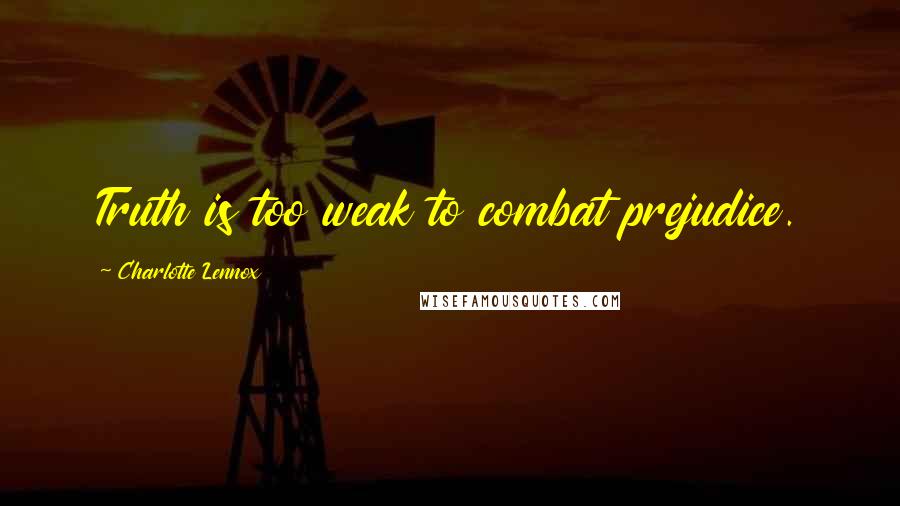 Charlotte Lennox Quotes: Truth is too weak to combat prejudice.