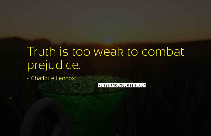 Charlotte Lennox Quotes: Truth is too weak to combat prejudice.