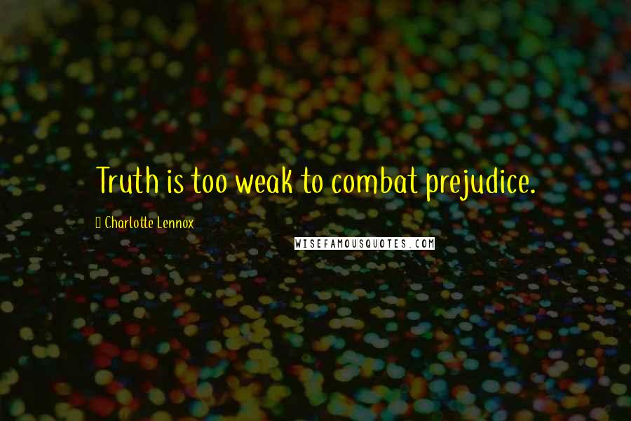 Charlotte Lennox Quotes: Truth is too weak to combat prejudice.