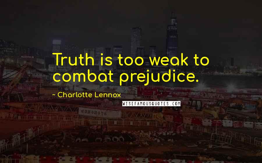 Charlotte Lennox Quotes: Truth is too weak to combat prejudice.