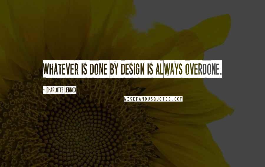 Charlotte Lennox Quotes: Whatever is done by design is always overdone.