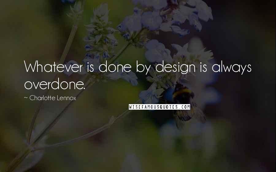 Charlotte Lennox Quotes: Whatever is done by design is always overdone.