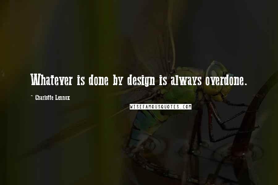 Charlotte Lennox Quotes: Whatever is done by design is always overdone.