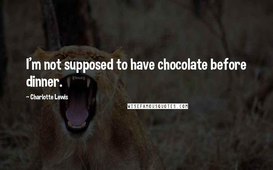 Charlotte Lewis Quotes: I'm not supposed to have chocolate before dinner.