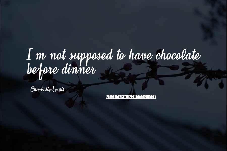 Charlotte Lewis Quotes: I'm not supposed to have chocolate before dinner.