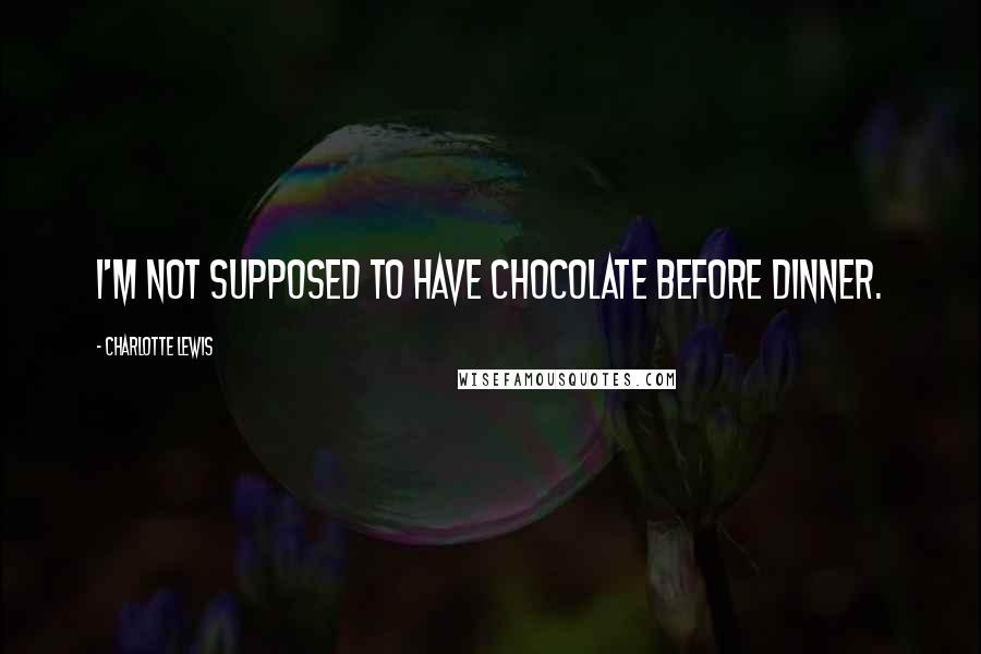 Charlotte Lewis Quotes: I'm not supposed to have chocolate before dinner.