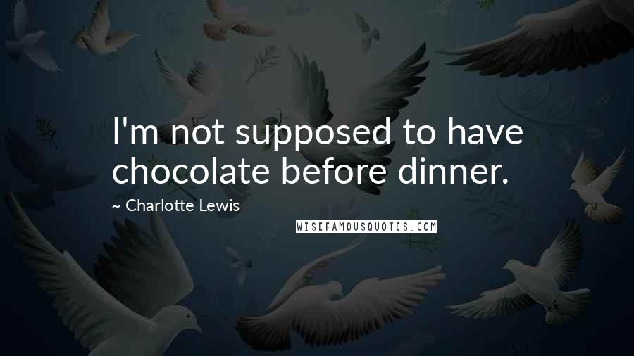 Charlotte Lewis Quotes: I'm not supposed to have chocolate before dinner.