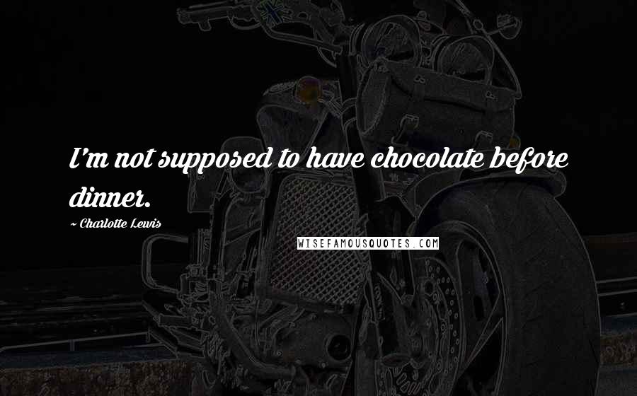 Charlotte Lewis Quotes: I'm not supposed to have chocolate before dinner.