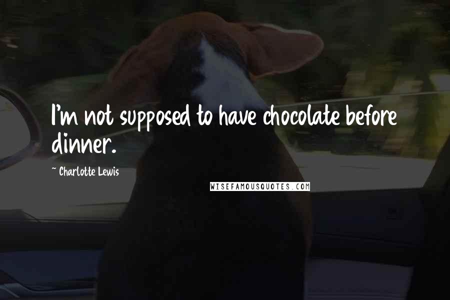 Charlotte Lewis Quotes: I'm not supposed to have chocolate before dinner.