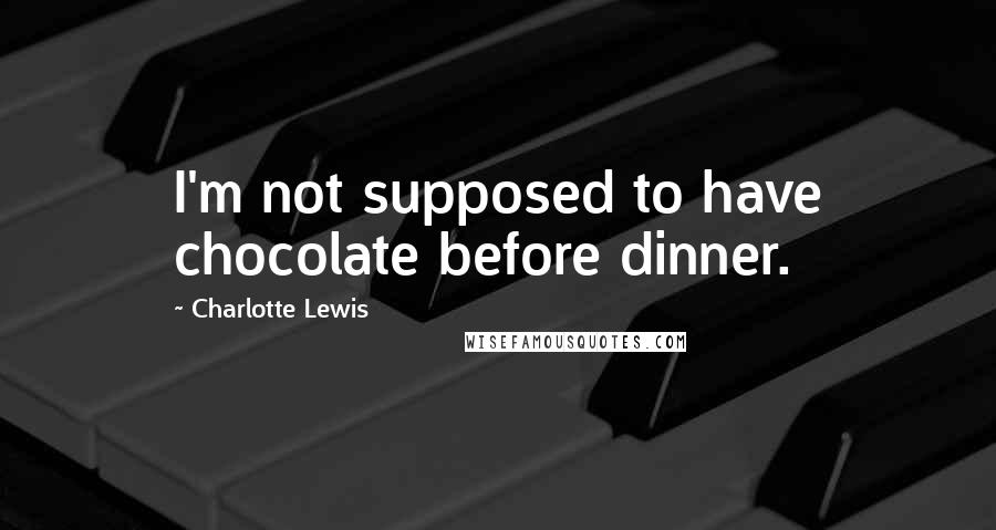 Charlotte Lewis Quotes: I'm not supposed to have chocolate before dinner.